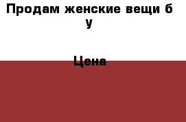 Продам женские вещи б/у › Цена ­ 500 - Московская обл., Подольский р-н Одежда, обувь и аксессуары » Женская одежда и обувь   